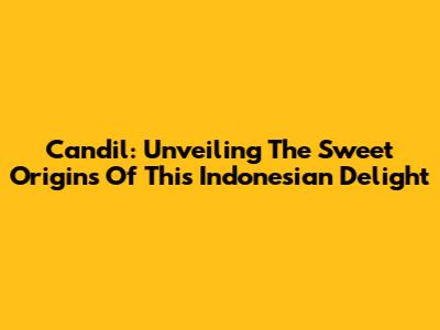 Candil: Unveiling The Sweet Origins Of This Indonesian Delight