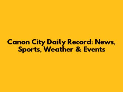 Canon City Daily Record: News, Sports, Weather & Events