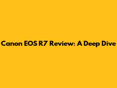 Canon EOS R7 Review: A Deep Dive