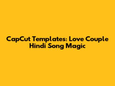 CapCut Templates: Love Couple Hindi Song Magic