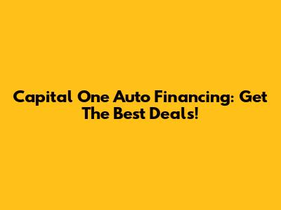 Capital One Auto Financing: Get The Best Deals!
