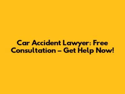 Car Accident Lawyer: Free Consultation – Get Help Now!