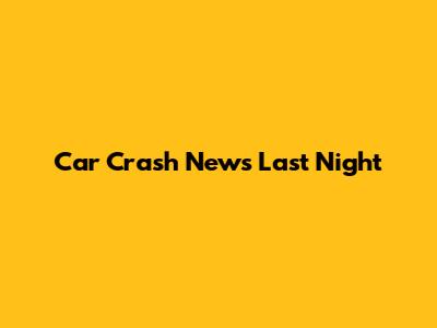 Car Crash News Last Night