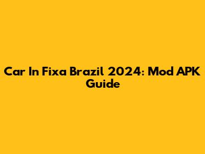 Car In Fixa Brazil 2024: Mod APK Guide