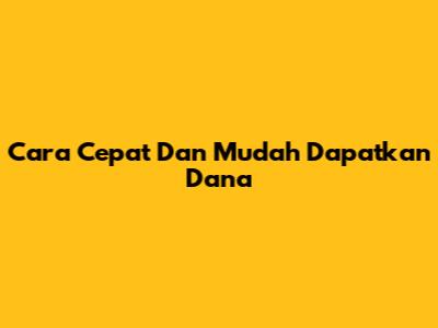 Cara Cepat Dan Mudah Dapatkan Dana