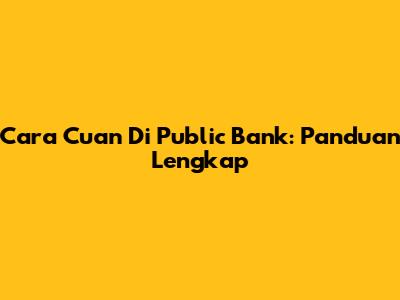 Cara Cuan Di Public Bank: Panduan Lengkap