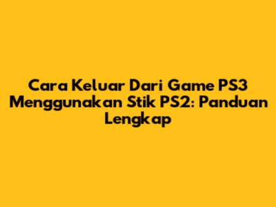 Cara Keluar Dari Game PS3 Menggunakan Stik PS2: Panduan Lengkap