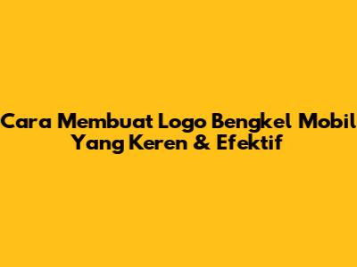 Cara Membuat Logo Bengkel Mobil Yang Keren & Efektif