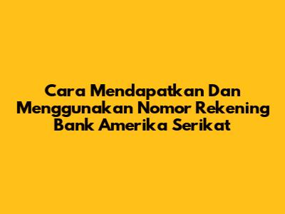 Cara Mendapatkan Dan Menggunakan Nomor Rekening Bank Amerika Serikat
