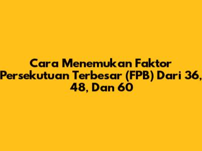 Cara Menemukan Faktor Persekutuan Terbesar (FPB) Dari 36, 48, Dan 60