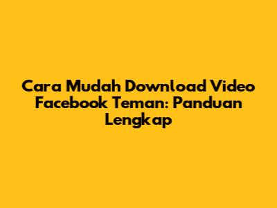 Cara Mudah Download Video Facebook Teman: Panduan Lengkap