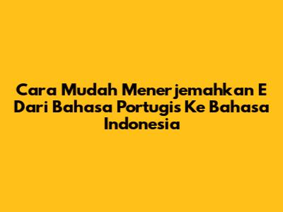 Cara Mudah Menerjemahkan 'E' Dari Bahasa Portugis Ke Bahasa Indonesia