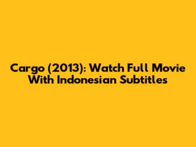Cargo (2013): Watch Full Movie With Indonesian Subtitles