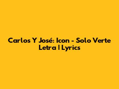 Carlos Y José: Icon - Solo Verte Letra | Lyrics