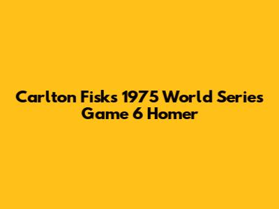 Carlton Fisk's 1975 World Series Game 6 Homer
