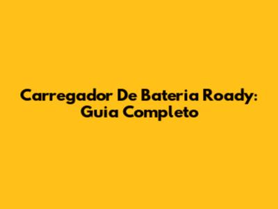 Carregador De Bateria Roady: Guia Completo