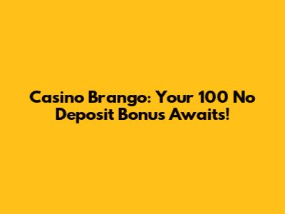 Casino Brango: Your 100 No Deposit Bonus Awaits!
