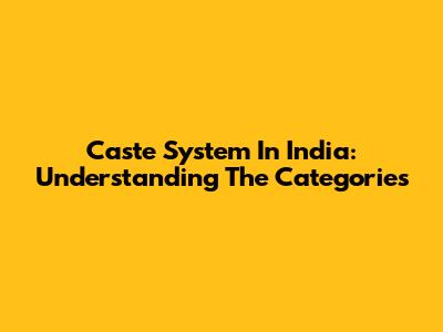Caste System In India: Understanding The Categories