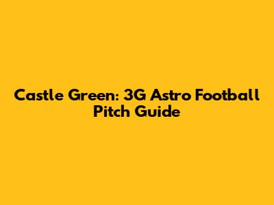 Castle Green: 3G Astro Football Pitch Guide