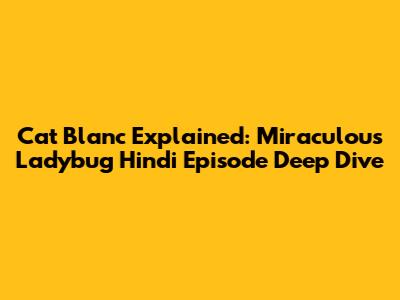 Cat Blanc Explained: Miraculous Ladybug Hindi Episode Deep Dive