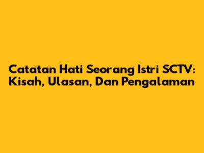 Catatan Hati Seorang Istri SCTV: Kisah, Ulasan, Dan Pengalaman
