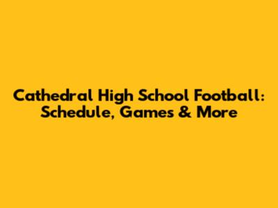 Cathedral High School Football: Schedule, Games & More