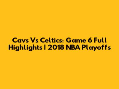 Cavs Vs Celtics: Game 6 Full Highlights | 2018 NBA Playoffs