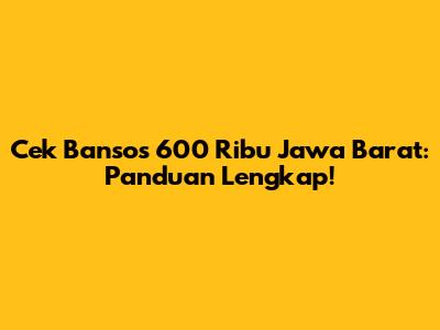 Cek Bansos 600 Ribu Jawa Barat: Panduan Lengkap!