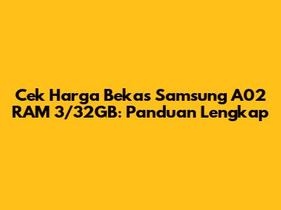 Cek Harga Bekas Samsung A02 RAM 3/32GB: Panduan Lengkap