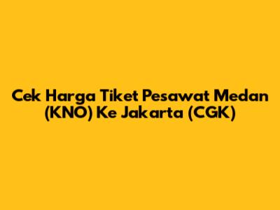 Cek Harga Tiket Pesawat Medan (KNO) Ke Jakarta (CGK)