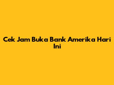 Cek Jam Buka Bank Amerika Hari Ini