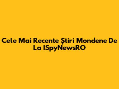Cele Mai Recente Știri Mondene De La ISpyNewsRO