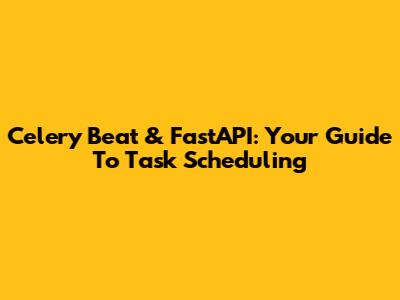 Celery Beat & FastAPI: Your Guide To Task Scheduling