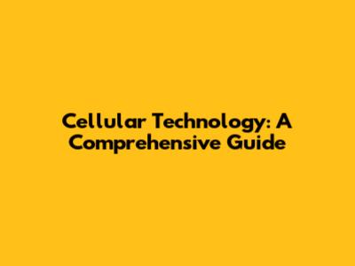 Cellular Technology: A Comprehensive Guide