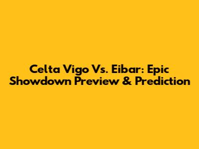 Celta Vigo Vs. Eibar: Epic Showdown Preview & Prediction