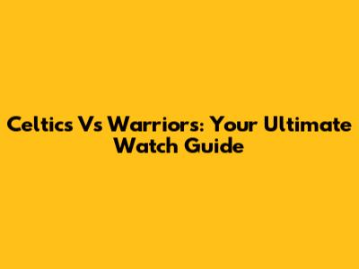Celtics Vs Warriors: Your Ultimate Watch Guide