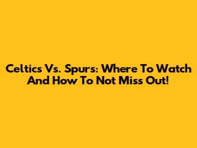 Celtics Vs. Spurs: Where To Watch And How To Not Miss Out!