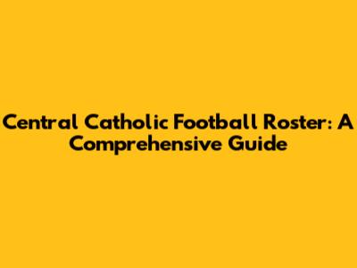 Central Catholic Football Roster: A Comprehensive Guide