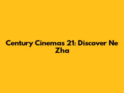 Century Cinemas 21: Discover Ne Zha