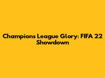 Champions League Glory: FIFA 22 Showdown