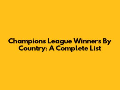Champions League Winners By Country: A Complete List