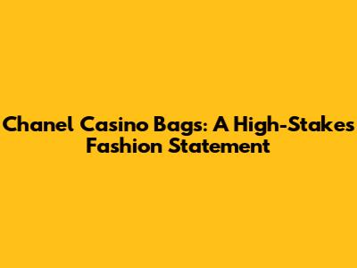 Chanel Casino Bags: A High-Stakes Fashion Statement