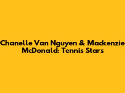 Chanelle Van Nguyen & Mackenzie McDonald: Tennis Stars