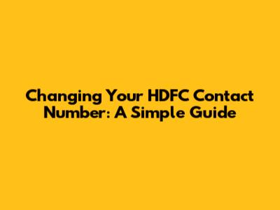 Changing Your HDFC Contact Number: A Simple Guide