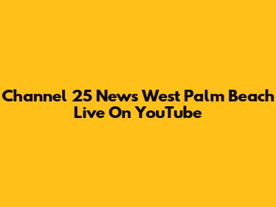 Channel 25 News West Palm Beach Live On YouTube