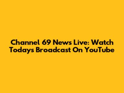 Channel 69 News Live: Watch Today's Broadcast On YouTube