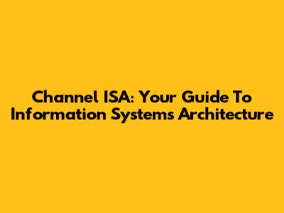 Channel ISA: Your Guide To Information Systems Architecture