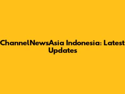ChannelNewsAsia Indonesia: Latest Updates