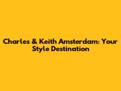 Charles & Keith Amsterdam: Your Style Destination