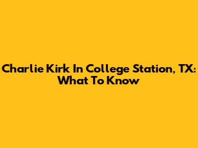 Charlie Kirk In College Station, TX: What To Know